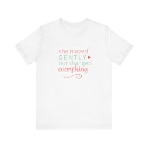 She moved gently but changed everything T-Shirt | Inspirational Script Tee